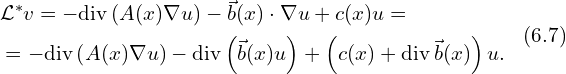 Rendered by QuickLaTeX.com \begin{aligned} & \mathcal{L}^{*} v = -\mathrm{div} \left( A(x) \nabla u \right) - \vec{b}(x) \cdot \nabla u+ c(x) u= \\ & = -\mathrm{div} \left( A(x) \nabla u \right) -\mathrm{div} \left( \vec{b}(x) u \right)+ \left( c(x)+ \mathrm{div}\, \vec{b}(x)\right) u.\\ \end{aligned}\,\,\, (6.7)