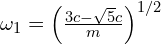  \omega_1 = \left( \frac{3c - \sqrt{5} c}{m} \right)^{1/2} 