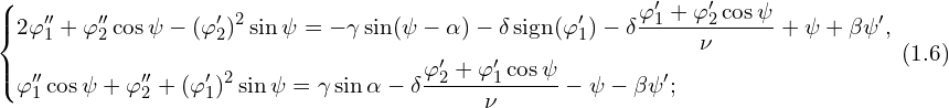 Rendered by QuickLaTeX.com \left\{ \begin{aligned} & 2 \varphi''_1 + \varphi''_2 \cos \psi - (\varphi'_2)^2 \sin \psi =-\gamma \sin(\psi - \alpha) -\delta \, \mathrm{sign}(\varphi'_1)- \delta \frac{ \varphi'_1 + \varphi'_2 \cos \psi}{\nu}+ \psi+ \beta \psi',\\ & \varphi''_1 \cos \psi + \varphi''_2 + (\varphi'_1)^2 \sin \psi=\gamma \sin \alpha - \delta \frac{ \varphi'_2 + \varphi'_1 \cos \psi}{\nu}- \psi - \beta \psi';\\ \end{aligned} \right. \, (1.6)