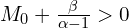  M_{0} + \frac{\beta}{\alpha-1} > 0 