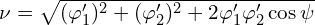  \nu = \sqrt{ (\varphi'_1)^2 +  (\varphi'_2)^2+2 \varphi'_1 \varphi'_2  \cos \psi} 