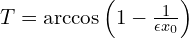  T=\arccos\left( 1 - \frac{1}{\epsilon x_{0}} \right) 