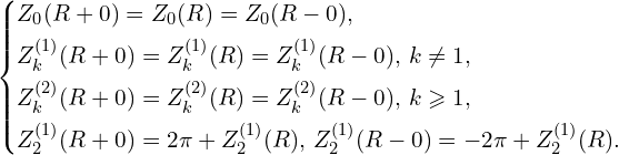 Rendered by QuickLaTeX.com \left\{ \begin{aligned} & Z_0(R+0)=Z_0(R)=Z_0(R-0),\\ & Z_{k}^{(1)}(R+0)=Z_{k}^{(1)}(R)=Z_{k}^{(1)}(R-0),\, k \ne 1,\\ & Z_{k}^{(2)}(R+0)=Z_{k}^{(2)}(R)=Z_{k}^{(2)}(R-0),\, k \geqslant 1,\\ & Z_{2}^{(1)}(R+0)=2 \pi + Z_{2}^{(1)} (R),\, Z_{2}^{(1)}(R-0)=-2\pi + Z_{2}^{(1)}(R).\end{aligned} \right.