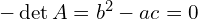  -\det A = b^2 - ac =0 