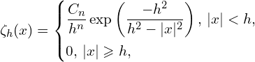Rendered by QuickLaTeX.com \zeta_{h}(x) = \left\{ \begin{aligned} & \frac{C_{n}}{h^n} \exp \left( \frac{-h^2}{h^2 - |x|^2} \right),\, |x|<h,\\ & 0,\, |x| \geqslant h,\\ \end{aligned} \right.