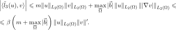 Rendered by QuickLaTeX.com \begin{aligned} & \left| \langle \tilde{l}_{3}(u),v \rangle \right| \leqslant m \| u \|_{L_{2}(\Omega)} \| v \|_{L_{2}(\Omega)} + \max \limits_{\overline{\Omega}} | \vec{b}|\, \| u \|_{L_2(\Omega)} \left\| |\nabla v| \right\|_{L_{2}(\Omega)} \leqslant \\ & \leqslant \beta \left( m + \max_{\overline{\Omega}} | \vec{b}| \right) \| u \|_{L_{2}(\Omega)} \| v \|'.\\ \end{aligned}