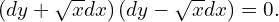  \left( dy + \sqrt{x} dx \right) \left( dy - \sqrt{x} dx\right) =0. 