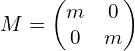  M = \left( \begin{matrix} m & 0 \\ 0 & m \\ \end{matrix} \right) 