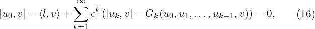 \begin{aligned}& [u_{0},v] - \langle l,v \rangle + \sum \limits_{k=1}^{\infty}{\epsilon^{k} \left( [u_{k},v] - G_{k}(u_{0},u_{1},\ldots,u_{k-1},v) \right) }=0,\\\end{aligned}\qquad(16) 