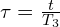  \tau =  \frac{t}{T_3} 