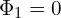  \Phi_{1} = 0 