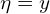  \eta = y 
