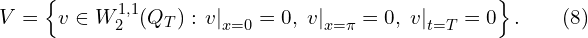  V = \left\{ v \in W_{2}^{1,1}(Q_{T}): \left. v \right|_{x=0} = 0,\, \left. v \right|_{x=\pi}=0,\, \left. v \right|_{t=T}=0 \right\}.\qquad(8) 