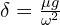  \delta = \frac{\mu g}{\omega^2}