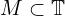  M \subset \mathbb{T} 