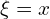  \xi = x 
