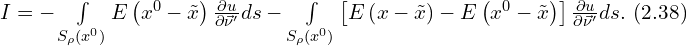  I = - \int \limits_{S_{\rho} \left( x^0 \right)} E \left( x^0 - \tilde{x} \right) \frac{\partial u}{\partial \vec{\nu}'} ds - \int \limits_{S_{\rho} \left( x^0 \right)} \left[ E \left( x - \tilde{x} \right) - E \left( x^0 -\tilde{x} \right) \right]\frac{\partial u}{\partial \vec{\nu}'} ds.\,\, (2.38) 