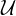  \mathcal{U}  