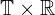  \mathbb{T} \times \mathbb{R} 
