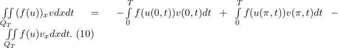 Rendered by QuickLaTeX.com \iint \limits_{Q_{T}} {(f(u))_{x} v dx dt} = - \int \limits_{0}^{T} {f(u(0,t)) v(0,t) dt} + \int \limits_{0}^{T} { f(u(\pi,t)) v(\pi,t) dt} - \iint \limits_{Q_{T}} {f(u) v_{x} dx dt}. \,\, (10)