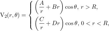 Rendered by QuickLaTeX.com V_2 (r,\theta) = \left\{ \begin{aligned} & \left( \frac{A}{r} +B r \right) \cos \theta ,\, r>R,\\ & \left( \frac{C}{r} + D r \right) \cos \theta,\, 0<r<R,\\ \end{aligned} \right.