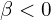  \beta<0 