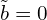  \tilde{b}=0 