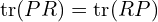  \mathrm{tr} (PR) = \mathrm{tr} (RP) 