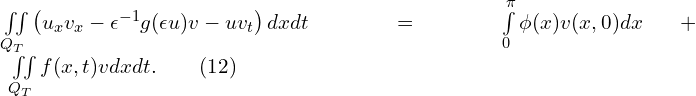 Rendered by QuickLaTeX.com \iint \limits_{Q_{T}} { \left( u_{x} v_{x} - \epsilon^{-1} g(\epsilon u) v - u v_{t} \right) dx dt} = \int \limits_{0}^{\pi} {\phi(x) v(x,0) dx}+ \iint \limits_{Q_{T}}{f(x,t) v dx dt}.\qquad(12)