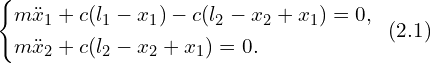 Rendered by QuickLaTeX.com \left\{ \begin{aligned} & m \ddot{x}_1 + c (l_1 - x_1) - c (l_2 - x_2 +x_1) =0, \\ & m \ddot{x}_2 + c (l_2 - x_2 + x_1) =0.\\ \end{aligned} \right. \,\,\, (2.1)