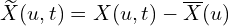  \widetilde{X}(u,t)=X(u,t)-\overline{X}(u) 