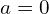  a=0