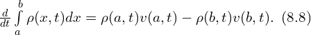 Rendered by QuickLaTeX.com \frac{d}{dt} \int \limits_{a}^{b} \rho(x,t) dx = \rho(a,t) v (a,t) - \rho(b,t) v(b,t).\,\,\, (8.8)