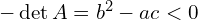  -\det A = b^2 - ac <0 