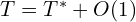  {T = T^{*} + O(1)} 