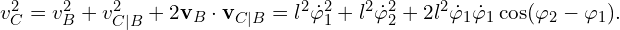  v_C^2=  v_B^2+ v_{C|B}^2 + 2 \mathbf{v}_{B} \cdot\mathbf{v}_{C|B} = l^2 \dot{\varphi}_1^2 + l^2 \dot{\varphi}_2^2+2 l^2 \dot{\varphi}_1 \dot{\varphi}_1  \cos (\varphi_2-\varphi_1). 