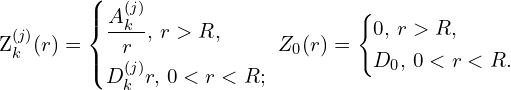 Rendered by QuickLaTeX.com Z_{k}^{(j)}(r) = \left\{ \begin{aligned} & \frac{A_{k}^{(j)}}{r},\, r>R,\\ & D_{k}^{(j)} r,\, 0<r<R;\\ \end{aligned} \right. \,\, Z_{0}(r) = \left\{ \begin{aligned} & 0,\, r>R,\\ & D_{0},\, 0<r<R.\\ \end{aligned} \right.