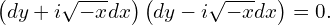  \left( dy + i \sqrt{-x} dx \right)\left( dy - i \sqrt{-x} dx \right) = 0. 