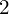  2 