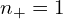  n_{+} = 1