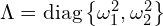  \Lambda = \mathrm{diag} \left\{ \omega_1^2, \omega_2^2 \right\}
