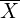  {\overline{X}} 