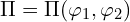  \Pi = \Pi (\varphi_1,\varphi_2) 
