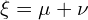  \xi = \mu + \nu 