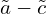  \tilde{a}-\tilde{c} 