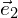  \vec{e}_{2} 