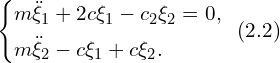 Rendered by QuickLaTeX.com \left\{ \begin{aligned} & m \ddot{\xi}_1 + 2c \xi_1 - c_2 \xi_2 =0, \\ & m \ddot{\xi}_2 -c \xi_1 + c \xi_2. \\ \end{aligned} \right. \,\,\, (2.2)