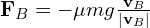  \mathbf{F}_B = -\mu mg \frac{\mathbf{v}_B}{|\mathbf{v}_B|} 