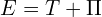  E=  T+\Pi