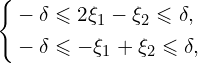 Rendered by QuickLaTeX.com \left\{ \begin{aligned} & -\delta \leqslant 2 \xi_1 - \xi_2 \leqslant \delta, \\ & -\delta \leqslant -\xi_1+ \xi_2 \leqslant \delta, \\ \end{aligned} \right.